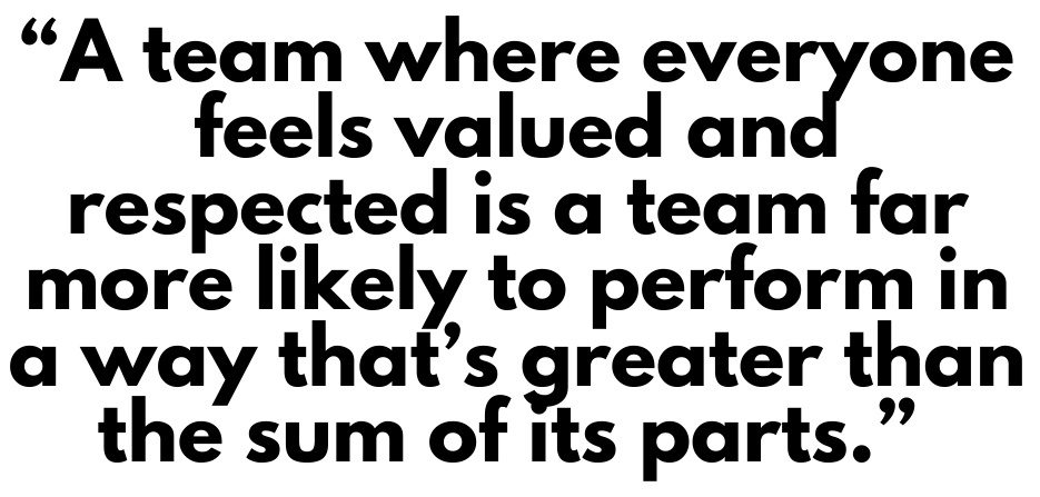 A quote that says, "A team where everyone feels valued and respected is a team far more likely to perform in a way that's greater than the sum of its parts."