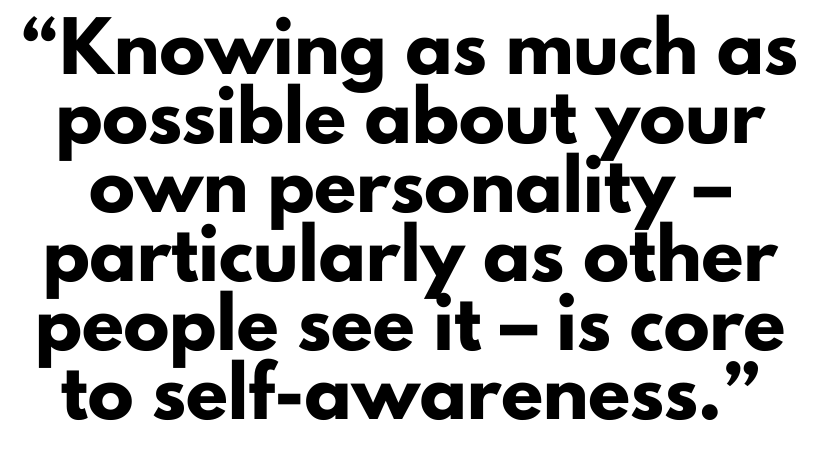 A quote that says, "Knowing as much as possible about your own personality - particularly as other people see it - is core to self-awareness."