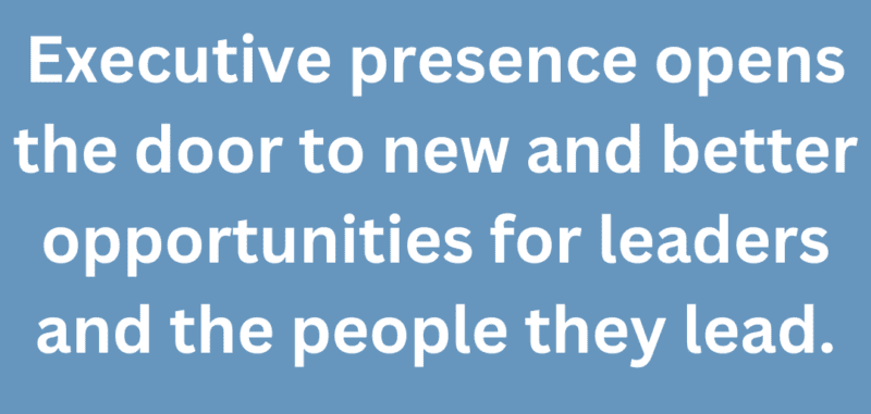 A graphic that says "Executive presence opens the door to new and better opportunities for leaders and the people they lead."