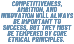 A quote that says, "Competitiveness, ambition, and innovation will always be important to success, but they must be tempered by core ethical principles." 