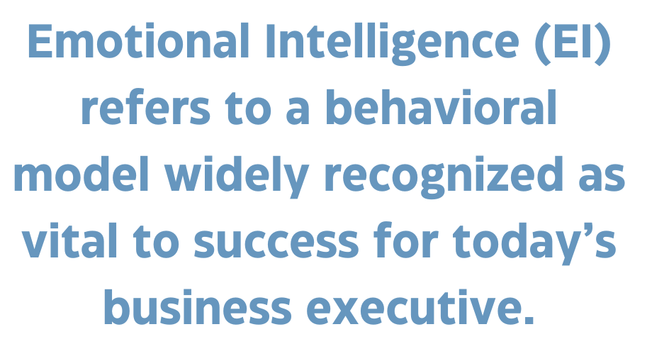 A quote that says, "Emotional Intelligence (EI) refers to a behavioral model widely recognized as vital to success for today’s business executive."