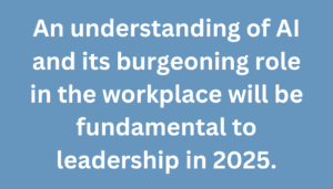 A graphic that says "An understanding of AI and its burgeoning role in the workplace will be fundamental to leadership in 2025."