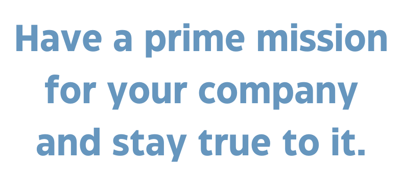 A quote that says, "Have a prime mission for your company and stay true to it."