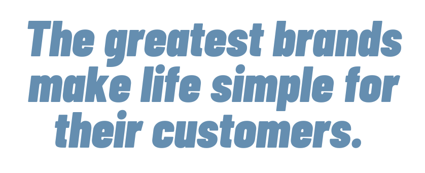 Text that says "The greatest brands make life simple for their customers."