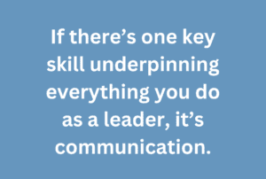 A quote that says, "If there's one key skill underpinning everything you do as a leader, it's communication."