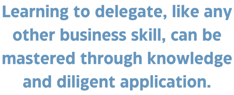 A quote that says, "Learning to delegate, like any other business skill, can be mastered through knowledge and diligent application." 