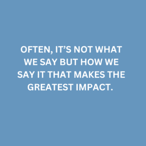 A quote that says, "Often, it’s not what we say but how we say it that makes the greatest impact."