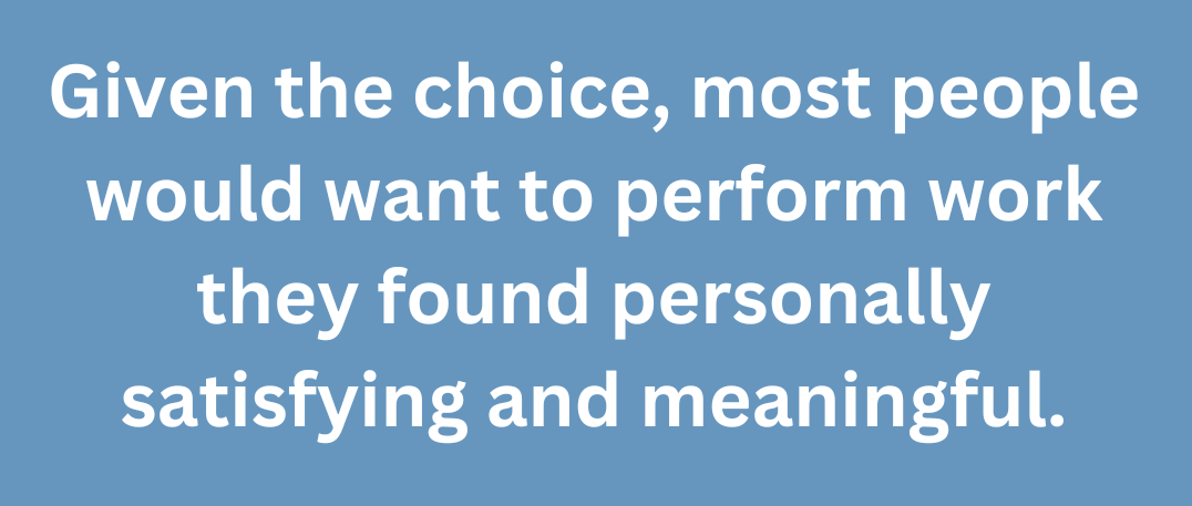 A graphic of a text that says, Given the choice, most people would want to perform work they found personally satisfying and meaningful.